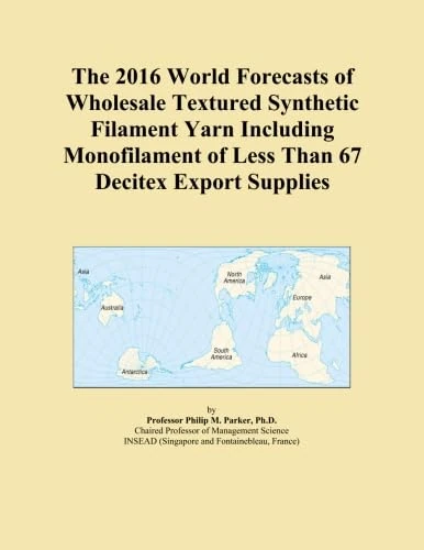 The 2016 World Forecasts of Wholesale Textured Synthetic Filament Yarn Including Monofilament of Less Than 67 Decitex Export Supplies