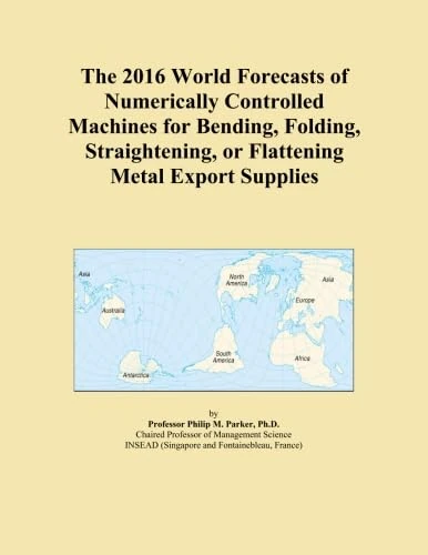 The 2016 World Forecasts of Numerically Controlled Machines for Bending, Folding, Straightening, or Flattening Metal Export Supplies