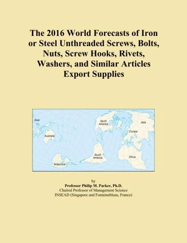 The 2016 World Forecasts of Iron or Steel Unthreaded Screws, Bolts, Nuts, Screw Hooks, Rivets, Washers, and Similar Articles Export Supplies
