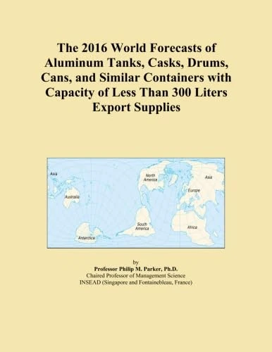 The 2016 World Forecasts of Aluminum Tanks, Casks, Drums, Cans, and Similar Containers with Capacity of Less Than 300 Liters Export Supplies