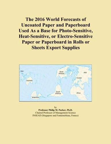 The 2016 World Forecasts of Uncoated Paper and Paperboard Used As a Base for Photo-Sensitive, Heat-Sensitive, or Electro-Sensitive Paper or Paperboard in Rolls or Sheets Export Supplies