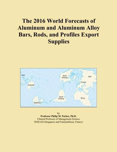 The 2016 World Forecasts of Aluminum and Aluminum Alloy Bars, Rods, and Profiles Export Supplies