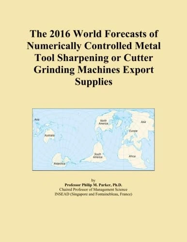 The 2016 World Forecasts of Numerically Controlled Metal Tool Sharpening or Cutter Grinding Machines Export Supplies