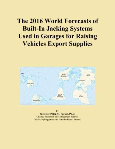 The 2016 World Forecasts of Built-In Jacking Systems Used in Garages for Raising Vehicles Export Supplies