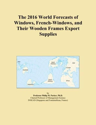 The 2016 World Forecasts of Windows, French-Windows, and Their Wooden Frames Export Supplies