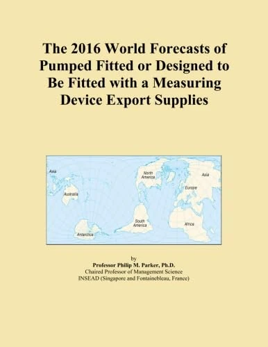 The 2016 World Forecasts of Pumped Fitted or Designed to Be Fitted with a Measuring Device Export Supplies