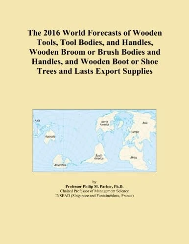 The 2016 World Forecasts of Wooden Tools, Tool Bodies, and Handles, Wooden Broom or Brush Bodies and Handles, and Wooden Boot or Shoe Trees and Lasts Export Supplies