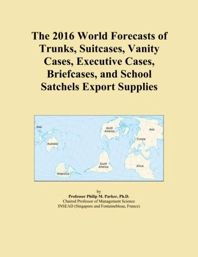 The 2016 World Forecasts of Trunks, Suitcases, Vanity Cases, Executive Cases, Briefcases, and School Satchels Export Supplies
