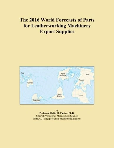 The 2016 World Forecasts of Parts for Leatherworking Machinery Export Supplies