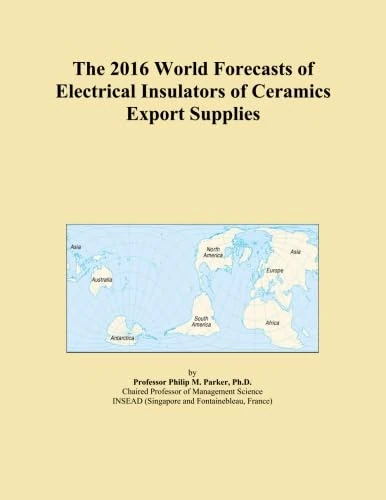 The 2016 World Forecasts of Electrical Insulators of Ceramics Export Supplies