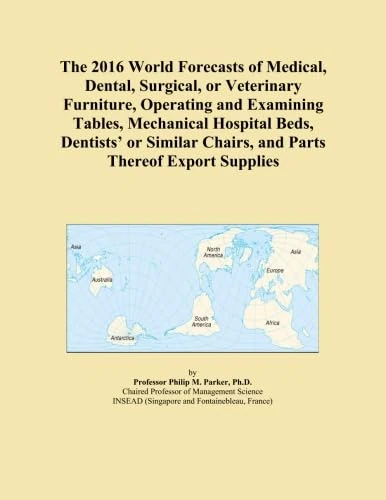 The 2016 World Forecasts of Medical, Dental, Surgical, or Veterinary Furniture, Operating and Examining Tables, Mechanical Hospital Beds, Dentists' or Similar Chairs, and Parts Thereof Export Supplies