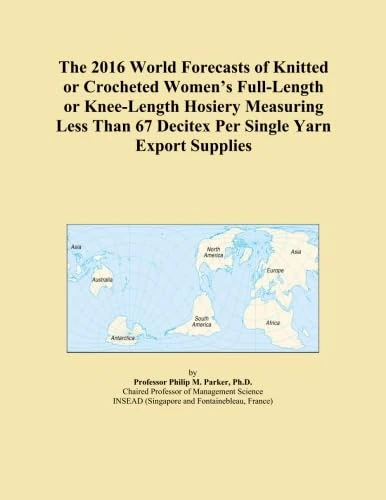 The 2016 World Forecasts of Knitted or Crocheted Women's Full-Length or Knee-Length Hosiery Measuring Less Than 67 Decitex Per Single Yarn Export Supplies