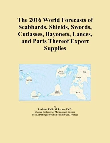 The 2016 World Forecasts of Scabbards, Shields, Swords, Cutlasses, Bayonets, Lances, and Parts Thereof Export Supplies