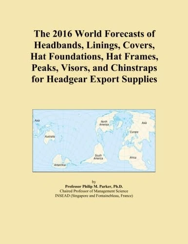 The 2016 World Forecasts of Headbands, Linings, Covers, Hat Foundations, Hat Frames, Peaks, Visors, and Chinstraps for Headgear Export Supplies