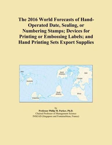 The 2016 World Forecasts of Hand-Operated Date, Sealing, or Numbering Stamps; Devices for Printing or Embossing Labels; and Hand Printing Sets Export Supplies
