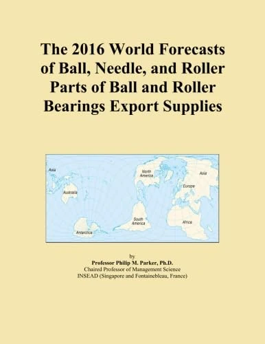 The 2016 World Forecasts of Ball, Needle, and Roller Parts of Ball and Roller Bearings Export Supplies
