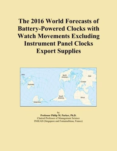 The 2016 World Forecasts of Battery-Powered Clocks with Watch Movements Excluding Instrument Panel Clocks Export Supplies