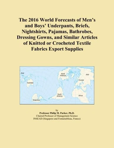 The 2016 World Forecasts of Men's and Boys' Underpants, Briefs, Nightshirts, Pajamas, Bathrobes, Dressing Gowns, and Similar Articles of Knitted or Crocheted Textile Fabrics Export Supplies