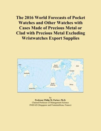 The 2016 World Forecasts of Pocket Watches and Other Watches with Cases Made of Precious Metal or Clad with Precious Metal Excluding Wristwatches Export Supplies