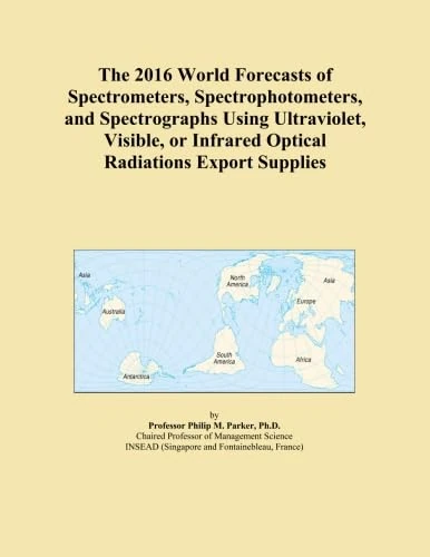 The 2016 World Forecasts of Spectrometers, Spectrophotometers, and Spectrographs Using Ultraviolet, Visible, or Infrared Optical Radiations Export Supplies