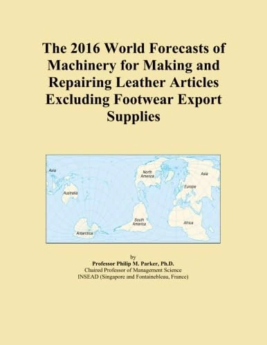 The 2016 World Forecasts of Machinery for Making and Repairing Leather Articles Excluding Footwear Export Supplies