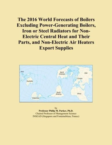 The 2016 World Forecasts of Boilers Excluding Power-Generating Boilers, Iron or Steel Radiators for Non-Electric Central Heat and Their Parts, and Non-Electric Air Heaters Export Supplies