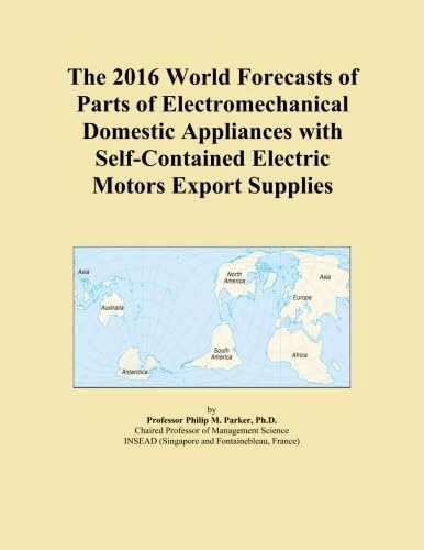 The 2016 World Forecasts of Parts of Electromechanical Domestic Appliances with Self-Contained Electric Motors Export Supplies