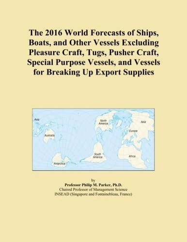 The 2016 World Forecasts of Ships, Boats, and Other Vessels Excluding Pleasure Craft, Tugs, Pusher Craft, Special Purpose Vessels, and Vessels for Breaking Up Export Supplies