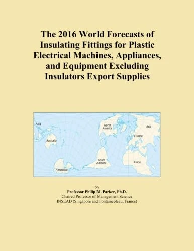 The 2016 World Forecasts of Insulating Fittings for Plastic Electrical Machines, Appliances, and Equipment Excluding Insulators Export Supplies