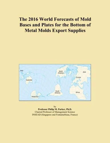 The 2016 World Forecasts of Mold Bases and Plates for the Bottom of Metal Molds Export Supplies