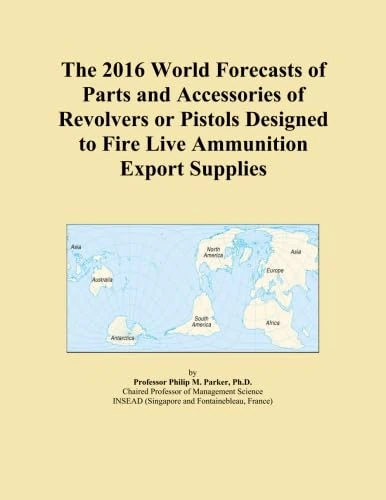 The 2016 World Forecasts of Parts and Accessories of Revolvers or Pistols Designed to Fire Live Ammunition Export Supplies