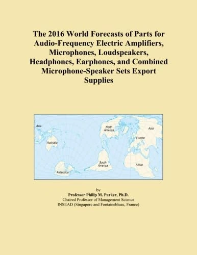 The 2016 World Forecasts of Parts for Audio-Frequency Electric Amplifiers, Microphones, Loudspeakers, Headphones, Earphones, and Combined Microphone-Speaker Sets Export Supplies