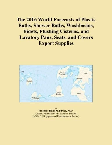 The 2016 World Forecasts of Plastic Baths, Shower Baths, Washbasins, Bidets, Flushing Cisterns, and Lavatory Pans, Seats, and Covers Export Supplies