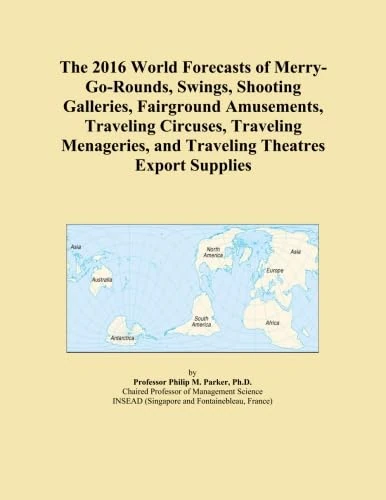 The 2016 World Forecasts of Merry-Go-Rounds, Swings, Shooting Galleries, Fairground Amusements, Traveling Circuses, Traveling Menageries, and Traveling Theatres Export Supplies