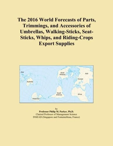 The 2016 World Forecasts of Parts, Trimmings, and Accessories of Umbrellas, Walking-Sticks, Seat-Sticks, Whips, and Riding-Crops Export Supplies