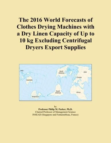 The 2016 World Forecasts of Clothes Drying Machines with a Dry Linen Capacity of Up to 10 kg Excluding Centrifugal Dryers Export Supplies