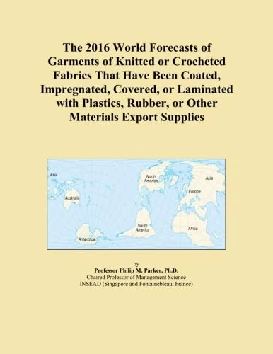 The 2016 World Forecasts of Garments of Knitted or Crocheted Fabrics That Have Been Coated, Impregnated, Covered, or Laminated with Plastics, Rubber, or Other Materials Export Supplies