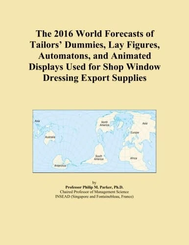 The 2016 World Forecasts of Tailors' Dummies, Lay Figures, Automatons, and Animated Displays Used for Shop Window Dressing Export Supplies