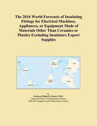 The 2016 World Forecasts of Insulating Fittings for Electrical Machines, Appliances, or Equipment Made of Materials Other Than Ceramics or Plastics Excluding Insulators Export Supplies