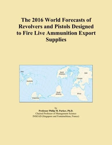 The 2016 World Forecasts of Revolvers and Pistols Designed to Fire Live Ammunition Export Supplies