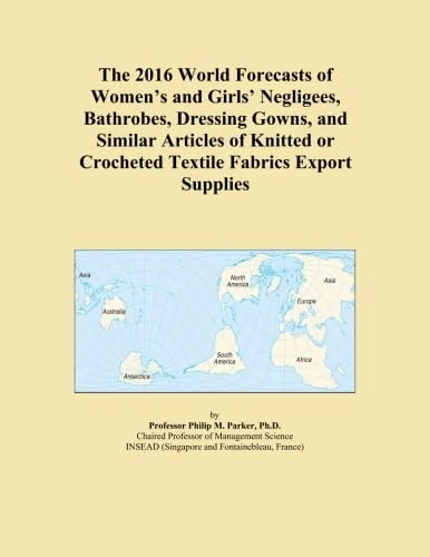 The 2016 World Forecasts of Women's and Girls' Negligees, Bathrobes, Dressing Gowns, and Similar Articles of Knitted or Crocheted Textile Fabrics Export Supplies