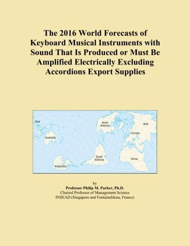 The 2016 World Forecasts of Keyboard Musical Instruments with Sound That Is Produced or Must Be Amplified Electrically Excluding Accordions Export Supplies