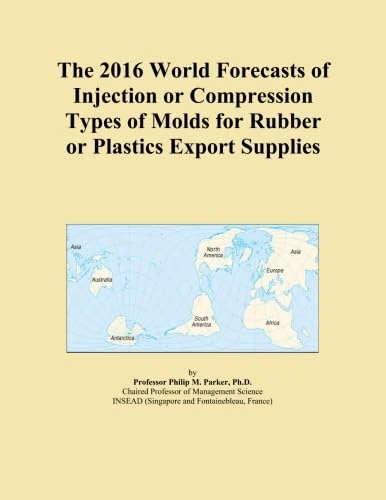 The 2016 World Forecasts of Injection or Compression Types of Molds for Rubber or Plastics Export Supplies