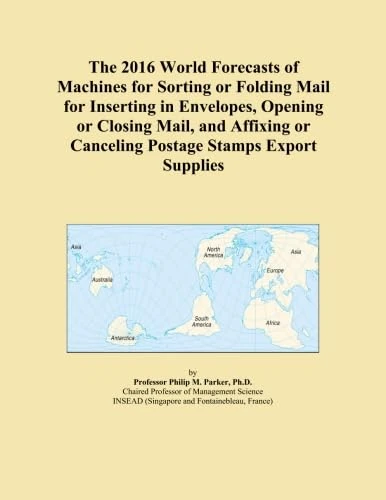 The 2016 World Forecasts of Machines for Sorting or Folding Mail for Inserting in Envelopes, Opening or Closing Mail, and Affixing or Canceling Postage Stamps Export Supplies