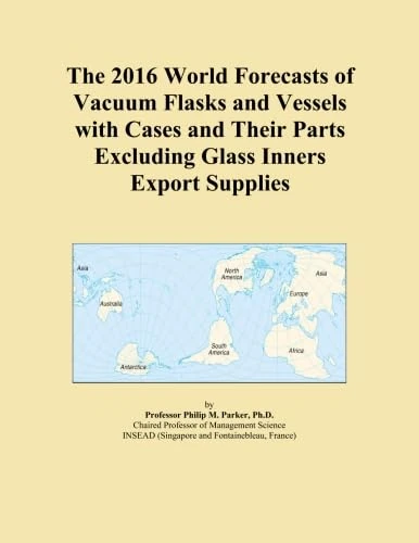 The 2016 World Forecasts of Vacuum Flasks and Vessels with Cases and Their Parts Excluding Glass Inners Export Supplies