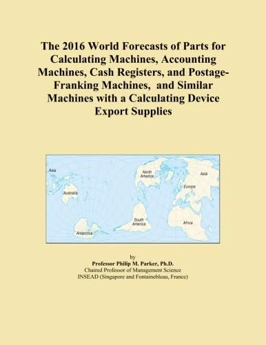 The 2016 World Forecasts of Parts for Calculating Machines, Accounting Machines, Cash Registers, and Postage-Franking Machines, and Similar Machines with a Calculating Device Export Supplies