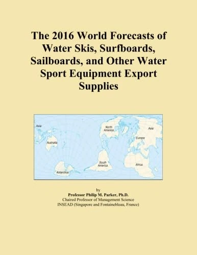 The 2016 World Forecasts of Water Skis, Surfboards, Sailboards, and Other Water Sport Equipment Export Supplies