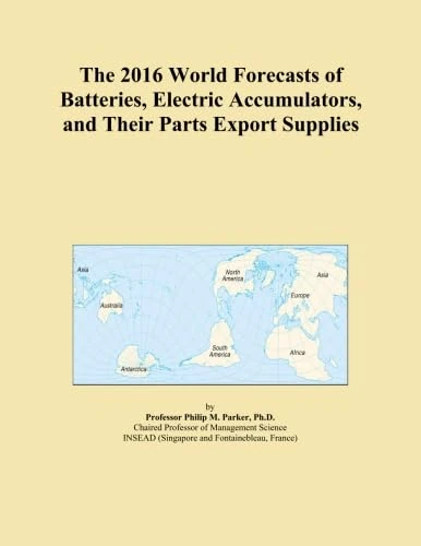 The 2016 World Forecasts of Batteries, Electric Accumulators, and Their Parts Export Supplies