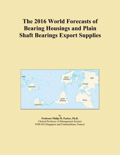 The 2016 World Forecasts of Bearing Housings and Plain Shaft Bearings Export Supplies