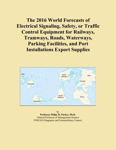 The 2016 World Forecasts of Electrical Signaling, Safety, or Traffic Control Equipment for Railways, Tramways, Roads, Waterways, Parking Facilities, and Port Installations Export Supplies